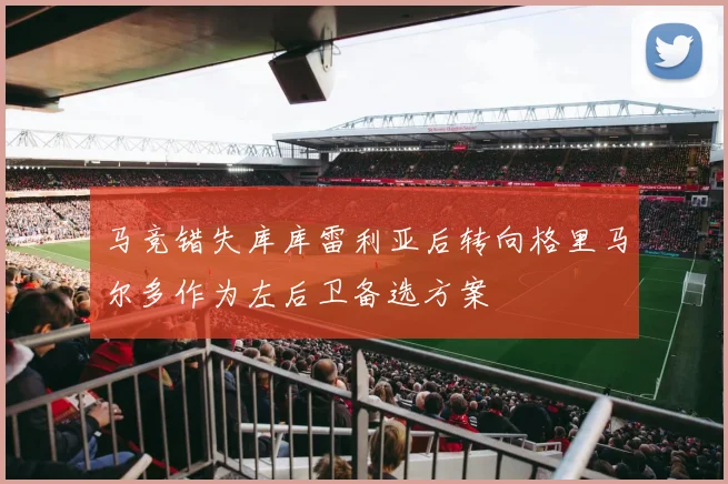马竞错失库库雷利亚后转向格里马尔多作为左后卫备选方案