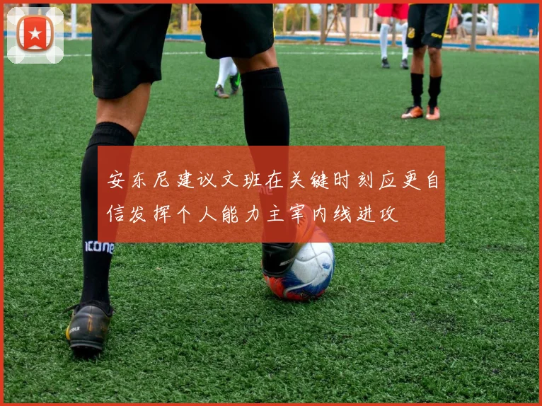 安东尼建议文班在关键时刻应更自信发挥个人能力主宰内线进攻