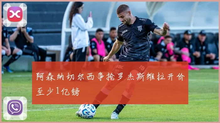阿森纳切尔西争抢罗杰斯维拉开价至少1亿镑
