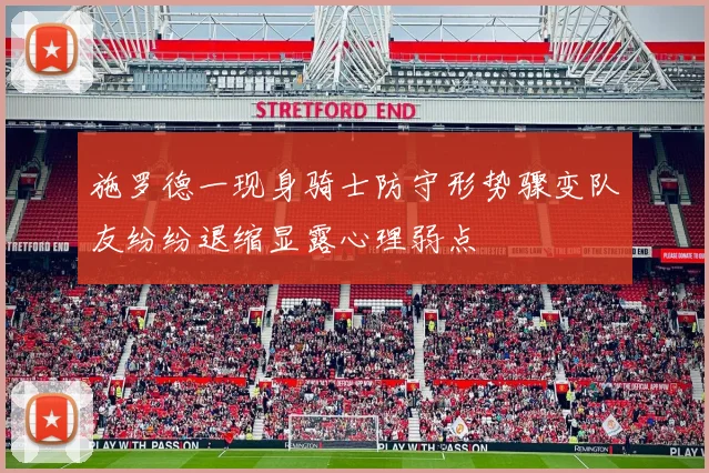 施罗德一现身骑士防守形势骤变队友纷纷退缩显露心理弱点