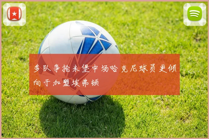 多队争抢米堡中场哈克尼球员更倾向于加盟埃弗顿
