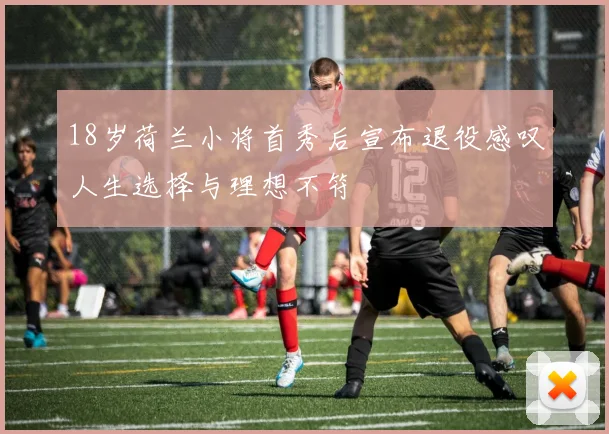 18岁荷兰小将首秀后宣布退役感叹人生选择与理想不符
