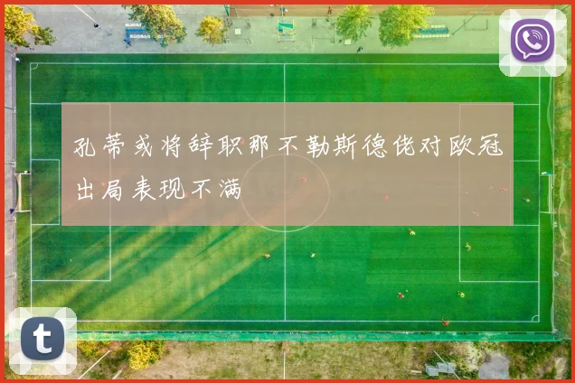 孔蒂或将辞职那不勒斯德佬对欧冠出局表现不满