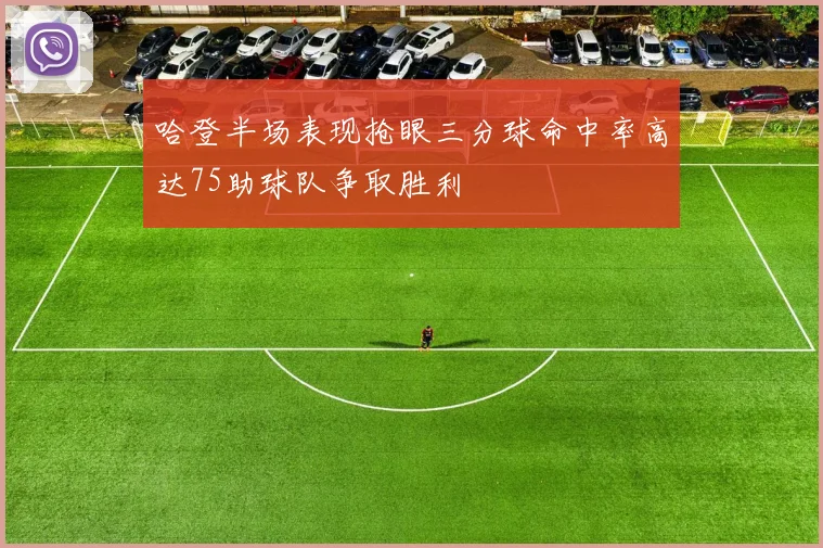 哈登半场表现抢眼三分球命中率高达75助球队争取胜利
