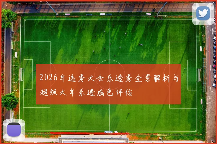 2026年选秀大会乐透秀全景解析与超级大年乐透成色评估