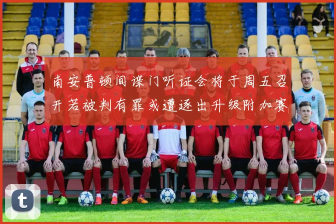 南安普顿间谍门听证会将于周五召开若被判有罪或遭逐出升级附加赛