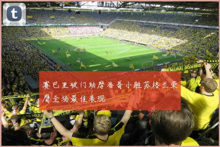 赛巴里破门助摩洛哥小胜苏格兰荣膺全场最佳表现